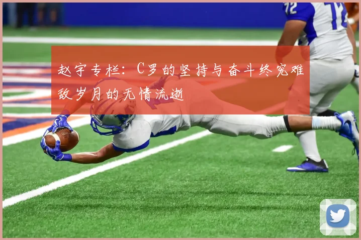 赵宇专栏：C罗的坚持与奋斗终究难敌岁月的无情流逝