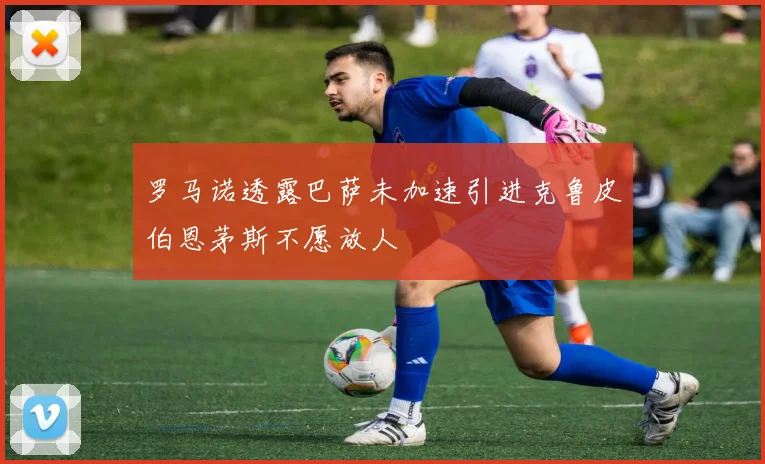 罗马诺透露巴萨未加速引进克鲁皮伯恩茅斯不愿放人